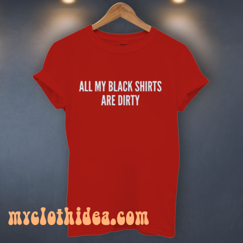 All My Black Shirts Are Dirty T Shirt