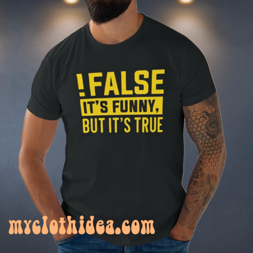 False It's Funny Because It's True T-Shirt