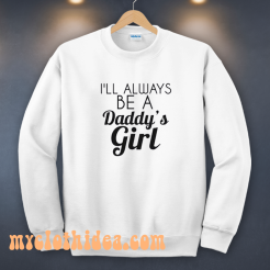 I Always Be A Daddy’s Girl Sweatshirt