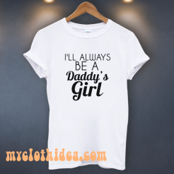 I Always Be A Daddy’s Girl T-Shirt