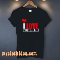 I Love Me Some Me T Shirt