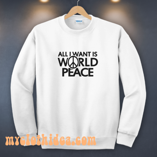 All I Want Is World Peace Sweatshirt