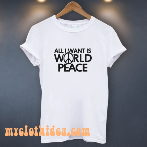 All I Want Is World Peace T-Shirt