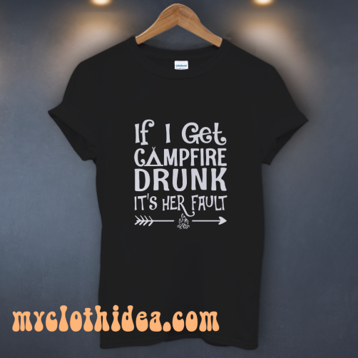 If I get campfire drunk it’s her fault camping outdoor T Shirt