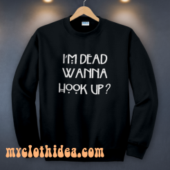 I’m Dead Wanna Hook Up Sweatshirt