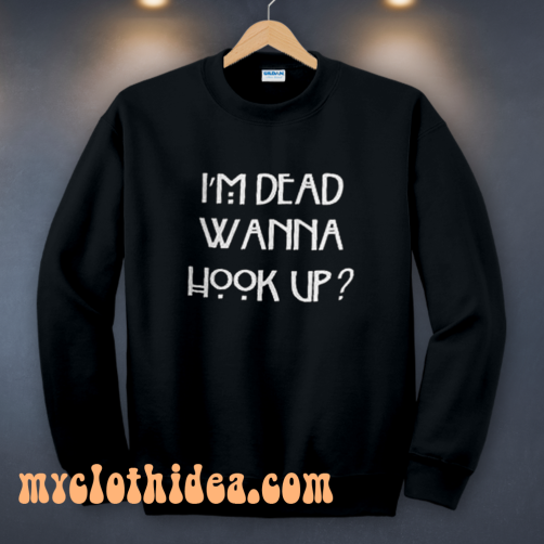 I’m Dead Wanna Hook Up Sweatshirt