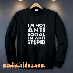 I'm Not Anti Social I'm Anti Stupid Sweatshirt