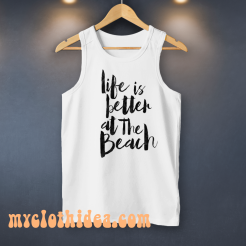 Life is Better At The Beach Tank Top