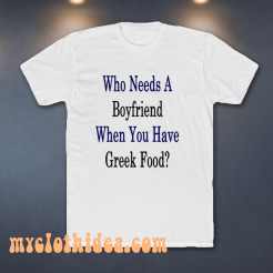 Who Needs A Boyfriend When You Have Greek Food T-Shirt