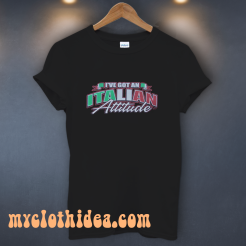 i've got an italian attitude t shirt