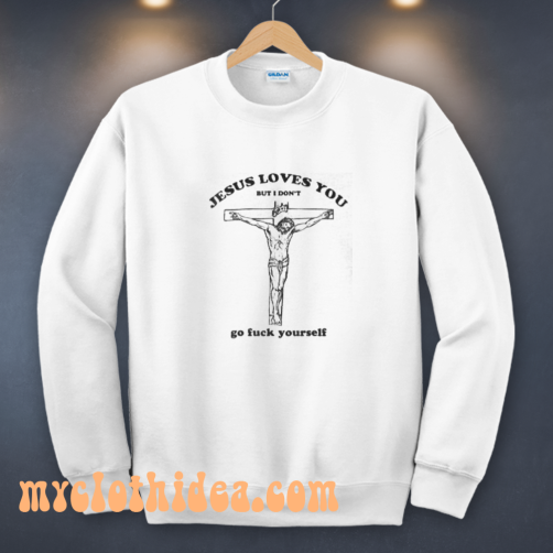 Jesus Loves You But I Don't Go Fuck Yourself Sweatshirt