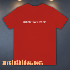 You Put The Sexy In Dyslexic T-Shirt