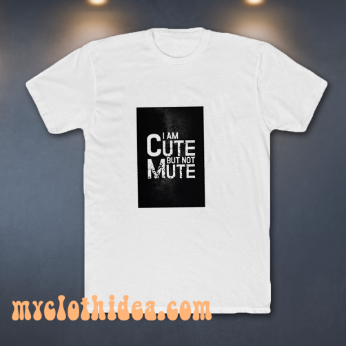 I AM CUTE BUT NOT MUTE T-SHIRT