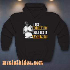 I See No Changes All I See Is Racist Faces hoodie