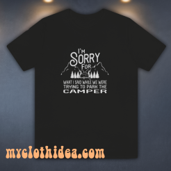 I’m Sorry For What I Said When Park The Camper Unisex T-Shirt