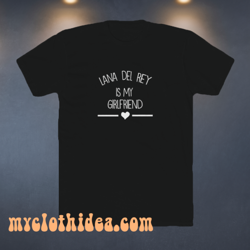 Lana-Del-Rey-Is-My-Girlfriend T Shirt