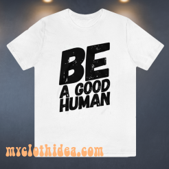 Be a good human t-shirt