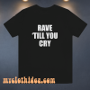 Rave Till You Cry T-Shirt