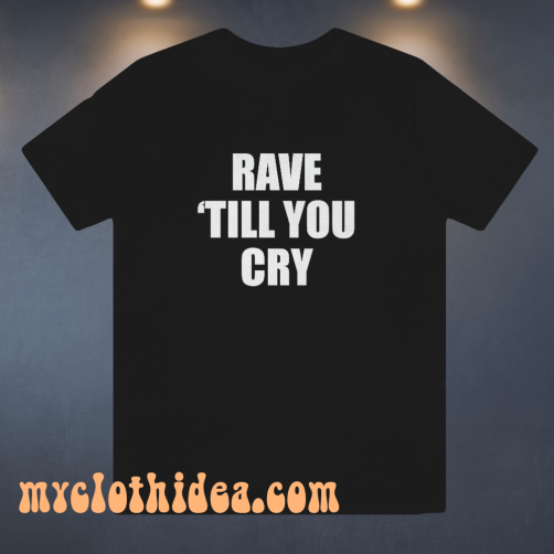 Rave Till You Cry T-Shirt