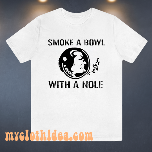 Smoke a Bowl With a Nole t shirt