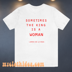 Sometimes The King Is A Woman feminist t shirt