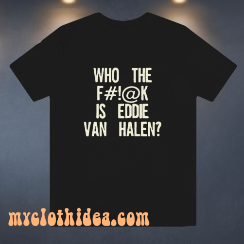 Who The Fuck Is Eddie Van Halen T-shirt