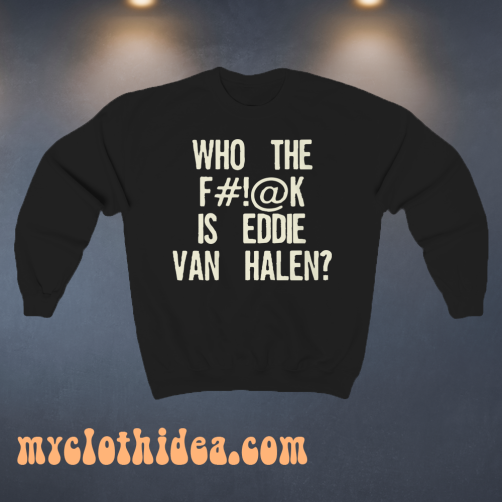 Who The Fuck Is Eddie Van Halen sweatshirt