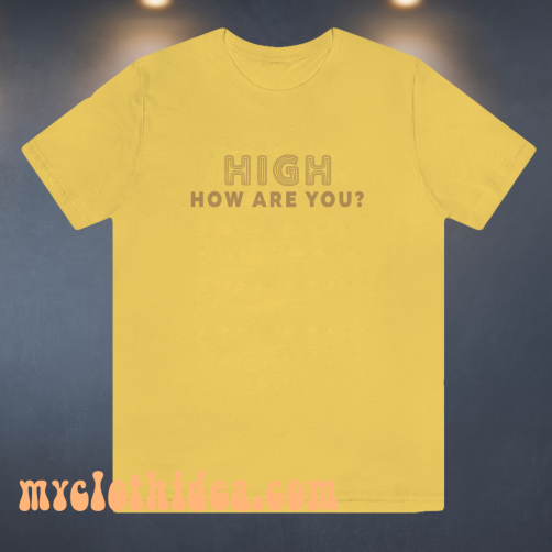 High How Are You T Shirt