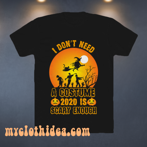 I Don't Need A Costume 2020 is scary enough t shirt