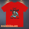 I JUST WANNA PLAY WITH YOU T SHIRT