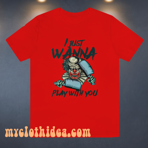 I JUST WANNA PLAY WITH YOU T SHIRT