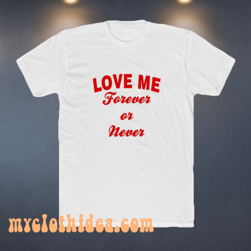 Love me forever or never t-shirt