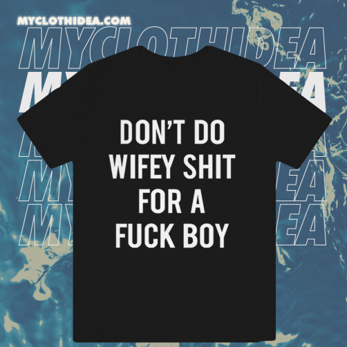 Dont Do Wifey Shit For A Fuck Boy T-shirt