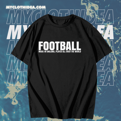 Football Made in England Played All Over The World T Shirt TPKJ1