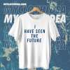 I Have Seen The Future T Shirt TPKJ1