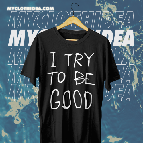 I Try To Be Good T Shirt TPKJ1