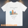 Pooh and piglet how do you spell love you don’t spell it you feel it T Shirt