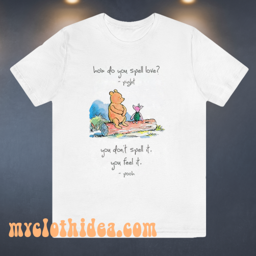 Pooh and piglet how do you spell love you don’t spell it you feel it T Shirt