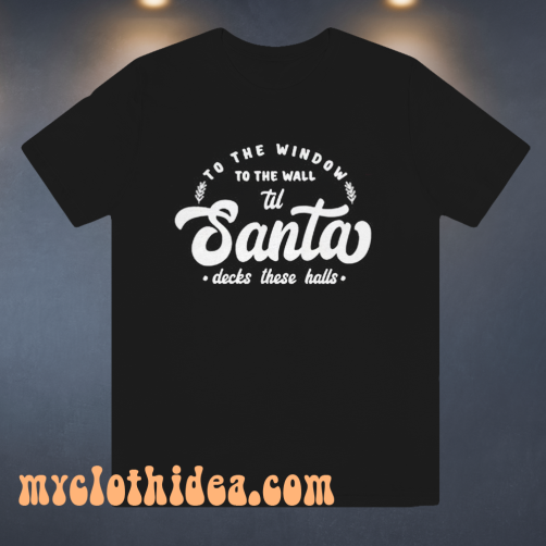 To The Window To The Wall Till Santa T Shirt