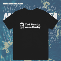 Ted Bundy Was a Husky T Shirt TPKJ1