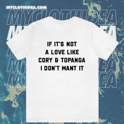 If It's Not A Love Like Cory & Topanga I Don't Want It T-shirt TPKJ1