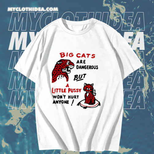 Big cats are dangerous but little pussy won_t hurt anyone T-shirt TPKJ1