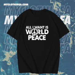 All I Want Is World Peace T-Shirt TPKJ1