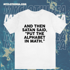 And Then Satan Said Put The Alphabet in Math T-Shirt TPKJ1