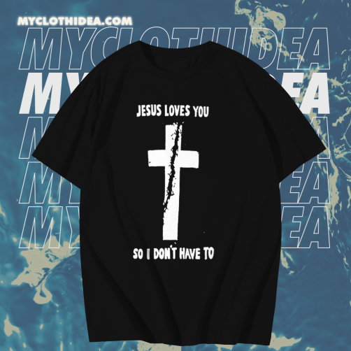 Jesus loves you so i don't have to t shirt TPKJ1