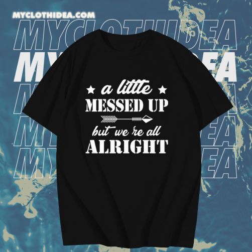 A Little Messed Up But We Re All Alright T-Shirt TPKJ1