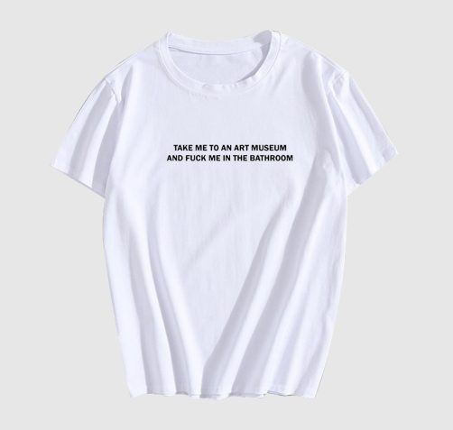 Take Me To An Art Museum And Fuck Me In The Bathroom T Shirt