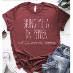 Bring Me A Dr Pepper and I’ll Love You Forever t shirt