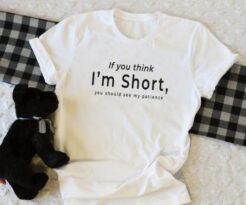 If you think I’m short funny t shirt