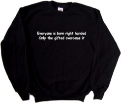 Everyone is Born Right Handed Only The Gifted Overcome It sweatshirt thd